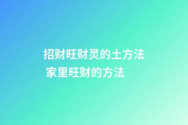 招财旺财灵的土方法 家里旺财的方法